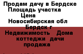 Продам дачу в Бердске › Площадь участка ­ 414 › Цена ­ 500 000 - Новосибирская обл., Бердск г. Недвижимость » Дома, коттеджи, дачи продажа   